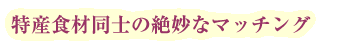 特産食材同士の絶妙なマッチング